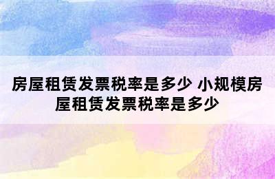 房屋租赁发票税率是多少 小规模房屋租赁发票税率是多少